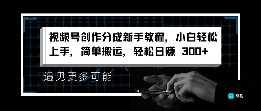 视频号创作分成新手教程，小白轻松上手，简单搬运，轻松日赚 300+汇创网-网创项目_汇创网_中创网_福缘网_冒泡网_网创项目平台汇创网