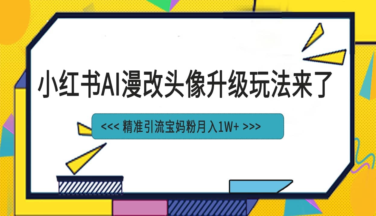 小红书最新AI漫改头像项目，精准引流宝妈粉，月入1w+汇创网-网创项目_汇创网_中创网_福缘网_冒泡网_资源整合平台汇创网