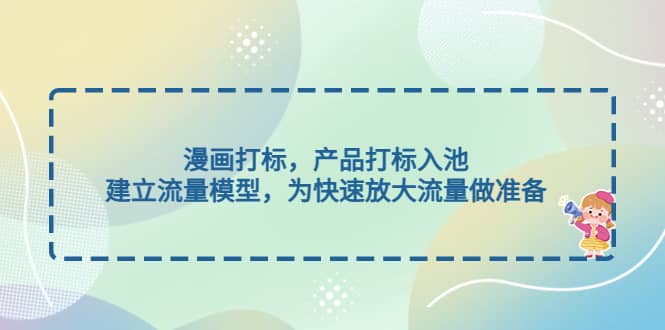 漫画打标，产品打标入池，建立流量模型，为快速放大流量做准备汇创网-网创项目_汇创网_中创网_福缘网_冒泡网_资源整合平台汇创网