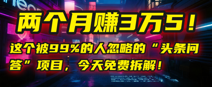 “头条问答”项目，今天免费拆解！两个月赚3万5！这个被99%的人忽略的汇创网-网创项目_汇创网_中创网_福缘网_冒泡网_网创项目平台汇创网