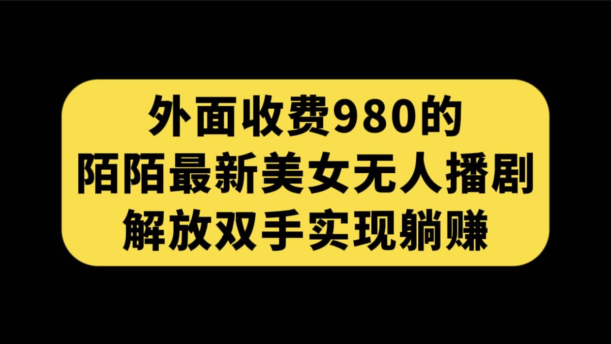 外面收费980陌陌最新美女无人播剧玩法 解放双手实现躺赚（附100G影视资源）汇创网-网创项目_汇创网_中创网_福缘网_冒泡网_资源整合平台汇创网
