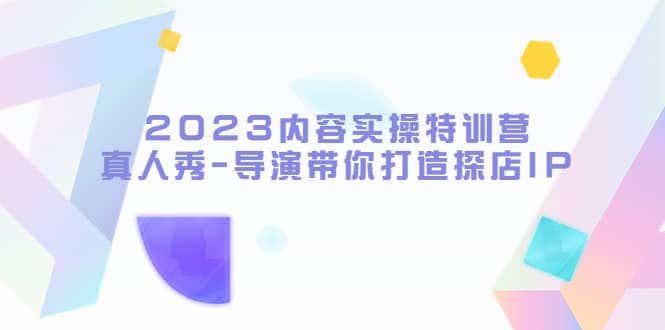 2023内容实操特训营，真人秀-导演带你打造探店IP汇创网-网创项目_汇创网_中创网_福缘网_冒泡网_网创项目平台汇创网