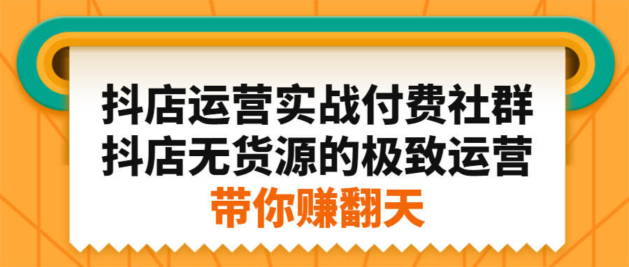 抖店运营实战付费社群，抖店无货源的极致运营带你赚翻天汇创网-网创项目_汇创网_中创网_福缘网_冒泡网_资源整合平台汇创网