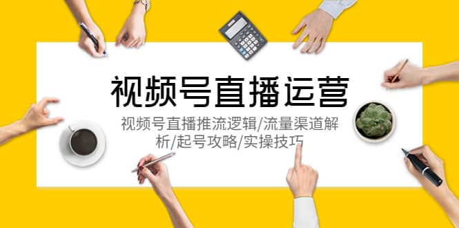视频号直播运营，视频号直播推流逻辑/流量渠道解析/起号攻略/实操技巧汇创网-网创项目_汇创网_中创网_福缘网_冒泡网_资源整合平台汇创网