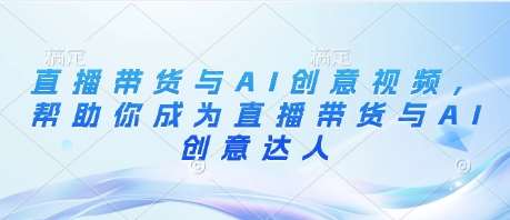 直播带货与AI创意视频，帮助你成为直播带货与AI创意达人汇创网-网创项目_汇创网_中创网_福缘网_冒泡网_网创项目平台汇创网