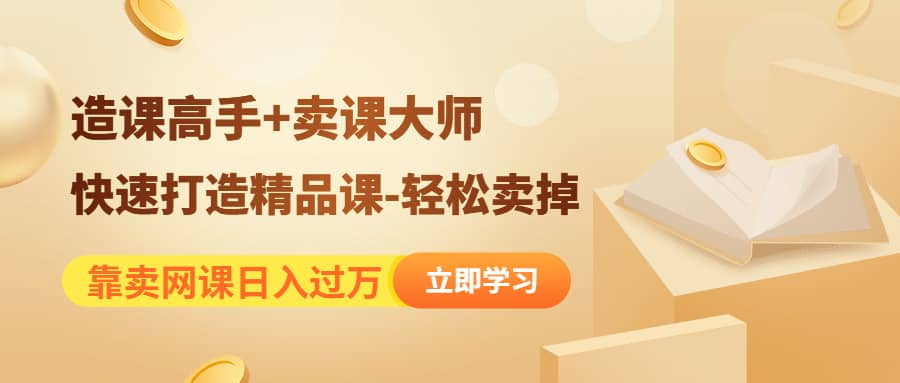 《造课高手+卖课大师》快速打造精品课-轻松卖掉汇创网-网创项目_汇创网_中创网_福缘网_冒泡网_资源整合平台汇创网