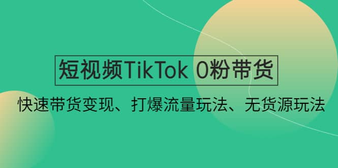 短视频TikTok 0粉带货：快速带货变现、打爆流量玩法、无货源玩法汇创网-网创项目_汇创网_中创网_福缘网_冒泡网_资源整合平台汇创网