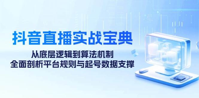 （12880期）抖音直播实战宝典：从底层逻辑到算法机制，全面剖析平台规则与起号数据…汇创网-网创项目_汇创网_中创网_福缘网_冒泡网_资源整合平台汇创网