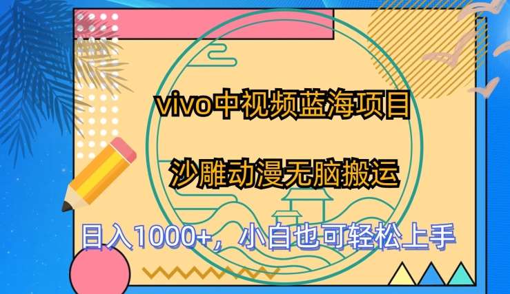vivo中视频蓝海项目，沙雕动漫无脑搬运，小白也可轻松上手【揭秘】汇创网-网创项目_汇创网_中创网_福缘网_冒泡网_网创项目平台汇创网