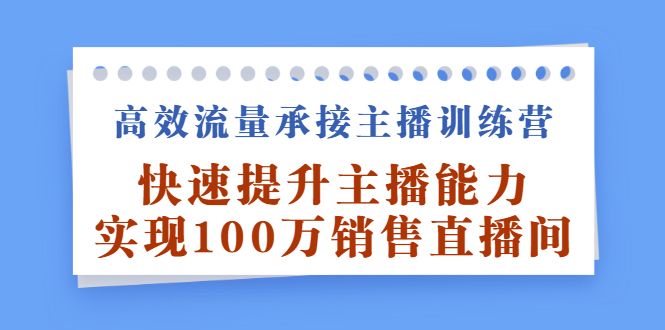 高效流量承接主播训练营：快速提升主播能力,实现100万销售直播间汇创网-网创项目_汇创网_中创网_福缘网_冒泡网_网创项目平台汇创网