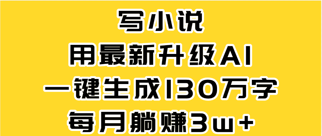 最新AI一键生成原创小说，一分钟能写130+字，每月睡后收益3W+汇创网-网创项目_汇创网_中创网_福缘网_冒泡网_资源整合平台汇创网