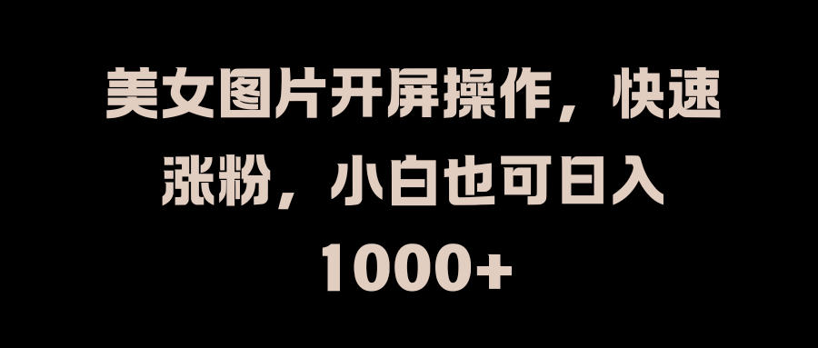 美女图片开屏操作，快速涨粉，小白也可日入1000+汇创网-网创项目_汇创网_中创网_福缘网_冒泡网_资源整合平台汇创网