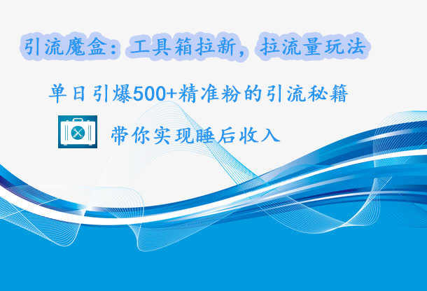 引流魔盒：工具箱拉新，拉流量玩法，单日引爆500+精准粉的引流秘籍，带你实现睡后收入汇创网-网创项目_汇创网_中创网_福缘网_冒泡网_资源整合平台汇创网