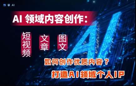 AI领域内容创作：高效创作短视频、文章、图文三大板块内容，打造AI领域个人IP汇创网-网创项目_汇创网_中创网_福缘网_冒泡网_资源整合平台汇创网