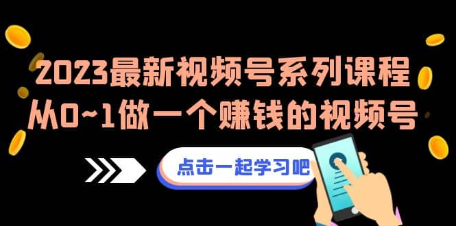2023最新视频号系列课程，从0~1做一个赚钱的视频号（8节视频课）汇创网-网创项目_汇创网_中创网_福缘网_冒泡网_资源整合平台汇创网