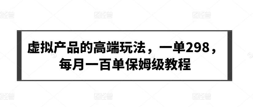 虚拟产品的高端玩法，一单298，每月一百单保姆级教程【揭秘】汇创网-网创项目_汇创网_中创网_福缘网_冒泡网_资源整合平台汇创网