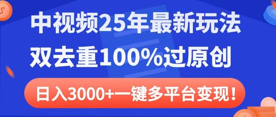 中视频25年最新玩法，双去重100%过原创，日入3000+一键多平台变现汇创网-网创项目_汇创网_中创网_福缘网_冒泡网_资源整合平台汇创网