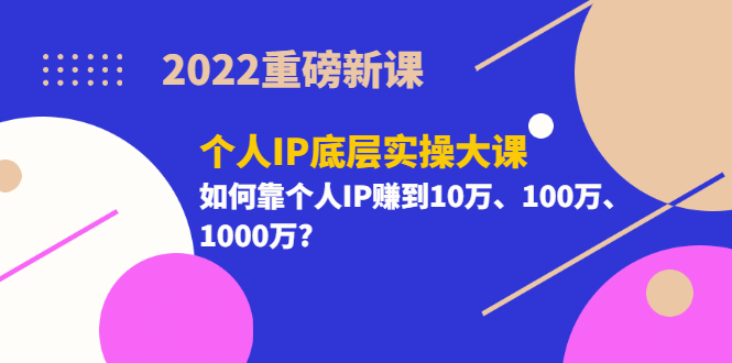 2022重磅新课《个人IP底层实操大课》如何靠个人IP赚到10万、100万、1000万汇创网-网创项目_汇创网_中创网_福缘网_冒泡网_资源整合平台汇创网