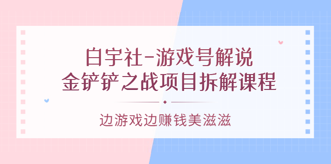 游戏号解说：金铲铲之战项目拆解课程，边游戏边赚钱美滋滋汇创网-网创项目_汇创网_中创网_福缘网_冒泡网_资源整合平台汇创网