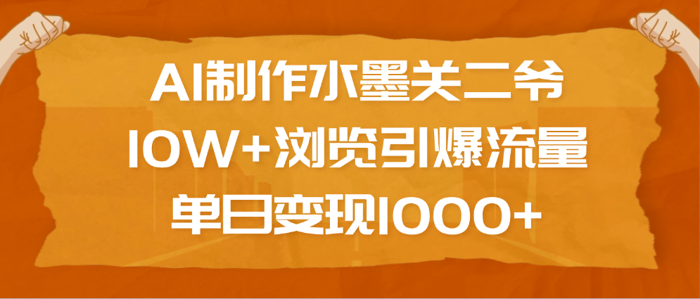 AI制作水墨关二爷，10W+浏览引爆流量，单日变现1000+汇创网-网创项目_汇创网_中创网_福缘网_冒泡网_网创项目平台汇创网