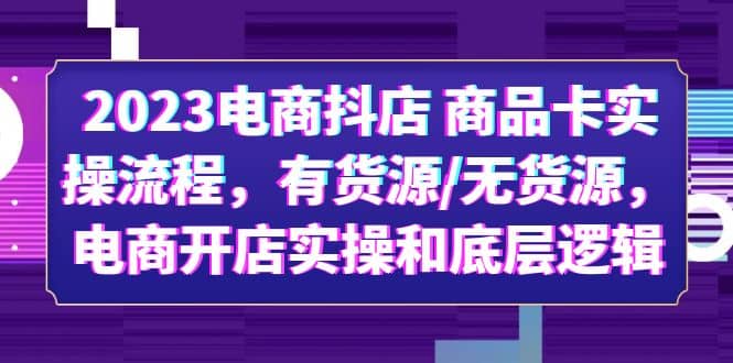 2023电商抖店 商品卡实操流程，有货源/无货源，电商开店实操和底层逻辑汇创网-网创项目_汇创网_中创网_福缘网_冒泡网_资源整合平台汇创网