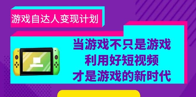 游戏·自达人变现计划，当游戏不只是游戏，利用好短视频才是游戏的新时代汇创网-网创项目_汇创网_中创网_福缘网_冒泡网_网创项目平台汇创网
