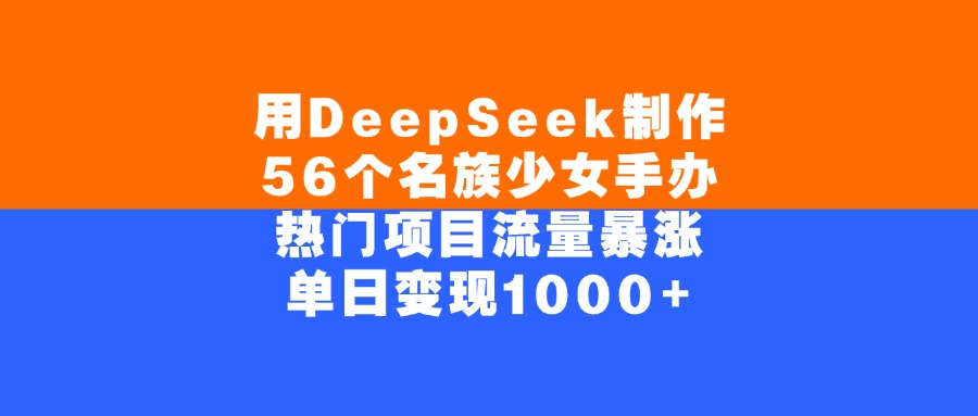 用DeepSeek制作56个名族少女手办，单日变现1000+，热门项目流量暴涨汇创网-网创项目_汇创网_中创网_福缘网_冒泡网_资源整合平台汇创网