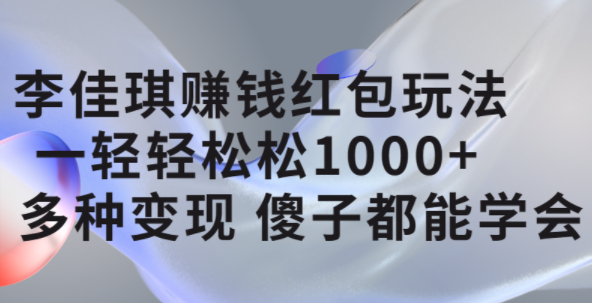 李佳琪赚钱红包玩法，一天轻轻松松1000+，多种变现，傻子都能学会汇创网-网创项目_汇创网_中创网_福缘网_冒泡网_资源整合平台汇创网