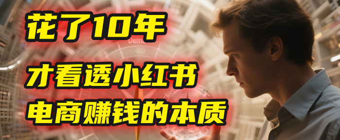 我花了10年，才看透小红书电商赚钱的2个字：本质汇创网-网创项目_汇创网_中创网_福缘网_冒泡网_网创项目平台汇创网