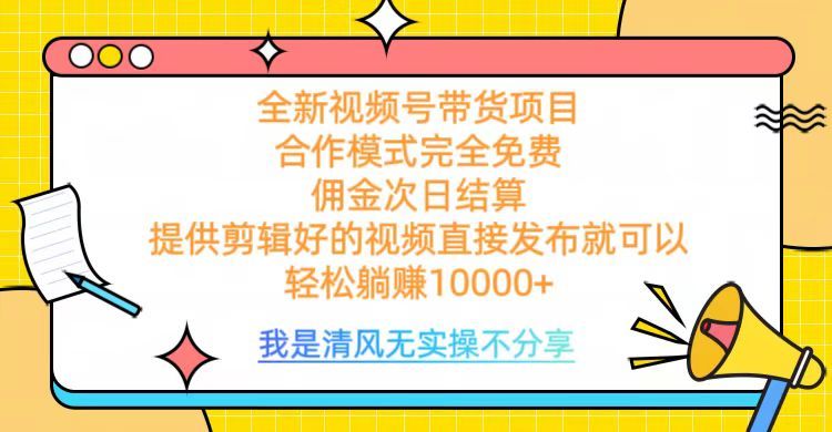 全网最新视频号带货，完全免费合作，佣金次日结算，轻松躺赚10000+汇创网-网创项目_汇创网_中创网_福缘网_冒泡网_资源整合平台汇创网