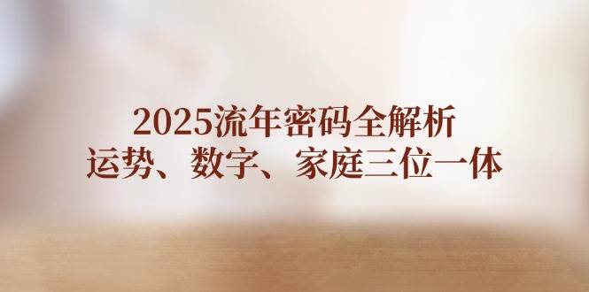 （14466期）2025流年密码全解析，运势、数字、家庭三位一体汇创网-网创项目_汇创网_中创网_福缘网_冒泡网_网创项目平台汇创网