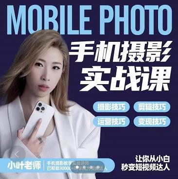 小叶老师手机摄影实战课：思维+实操，适合新手一站式拍摄剪辑教学，让你从小白秒变短视频达人汇创网-网创项目_汇创网_中创网_福缘网_冒泡网_资源整合平台汇创网