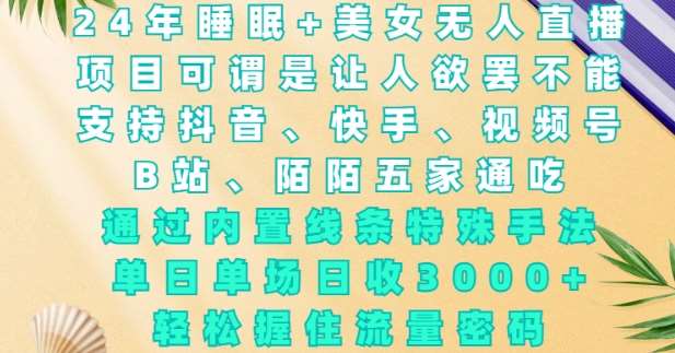 2024年睡眠+美女无人直播，通过内置线条特殊手法，单场日收3k+，轻松握住流量密码【揭秘】汇创网-网创项目_汇创网_中创网_福缘网_冒泡网_网创项目平台汇创网