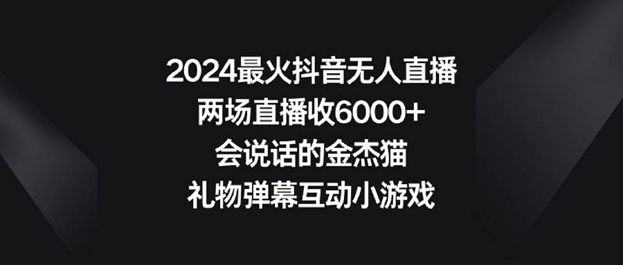 2024最火抖音无人直播，两场直播收6000+会说话的金杰猫 礼物弹幕互动小游戏汇创网-网创项目_汇创网_中创网_福缘网_冒泡网_网创项目平台汇创网