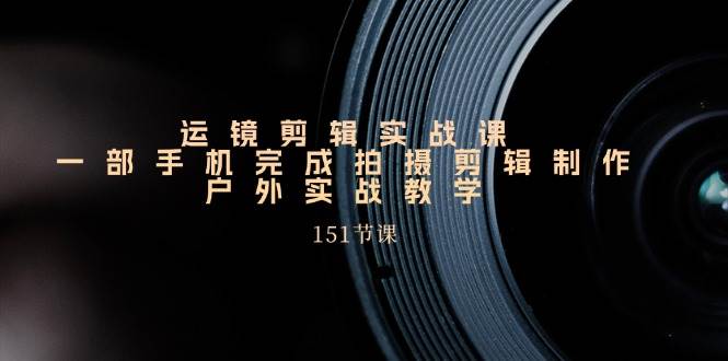 手机运镜剪辑实操课，户外拍摄剪辑制作实战（151节课）汇创网-网创项目_汇创网_中创网_福缘网_冒泡网_资源整合平台汇创网