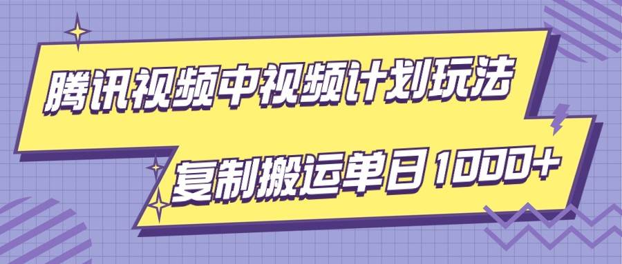 腾讯视频中视频计划项目玩法，简单搬运复制可刷爆流量，轻松单日收益1000+汇创网-网创项目_汇创网_中创网_福缘网_冒泡网_网创项目平台汇创网