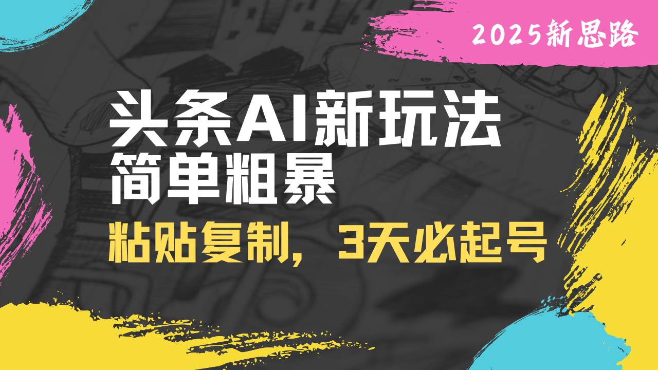 （14105期）头条AI新玩法，简单粗暴，仅需粘贴复制，三天必起号汇创网-网创项目_汇创网_中创网_福缘网_冒泡网_资源整合平台汇创网