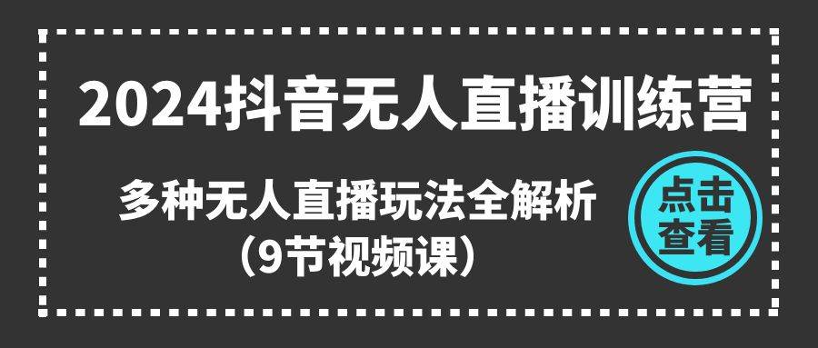 2024抖音无人直播训练营，多种无人直播玩法全解析（9节视频课）汇创网-网创项目_汇创网_中创网_福缘网_冒泡网_资源整合平台汇创网