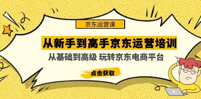 从新手到高手京东运营培训：从基础到高级 玩转京东电商平台(无水印)汇创网-网创项目_汇创网_中创网_福缘网_冒泡网_资源整合平台汇创网