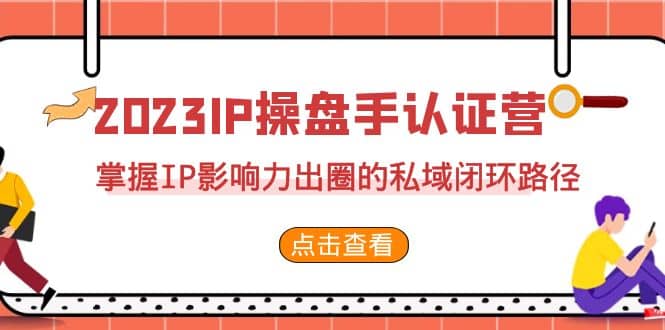 2023·IP操盘手·认证营·第2期，掌握IP影响力出圈的私域闭环路径（35节）汇创网-网创项目_汇创网_中创网_福缘网_冒泡网_资源整合平台汇创网
