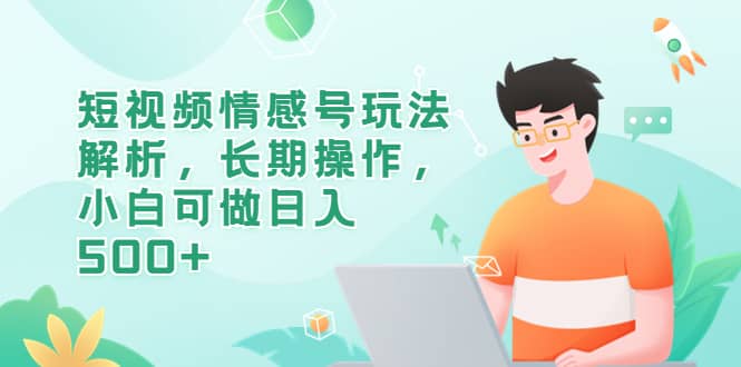 短视频情感号玩法解析，长期操作，小白可做日入500+汇创网-网创项目_汇创网_中创网_福缘网_冒泡网_资源整合平台汇创网