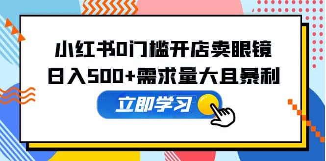 小红书0门槛开店卖眼镜，一部手机可操作网创项目_汇创网_中创网_福缘网_冒泡网_资源整合平台汇创网