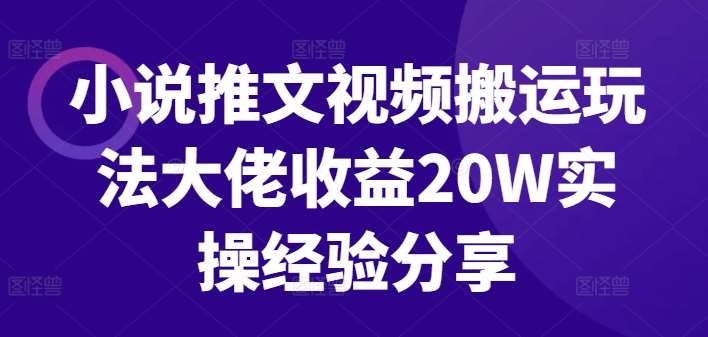小说推文视频搬运玩法大佬收益20W实操经验分享汇创网-网创项目_汇创网_中创网_福缘网_冒泡网_资源整合平台汇创网