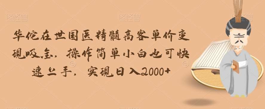 华佗在世国医精髓高客单价变现吸金，操作简单小白也可快速上手，实现日入2000+【揭秘】网创项目_汇创网_中创网_福缘网_冒泡网_资源整合平台汇创网