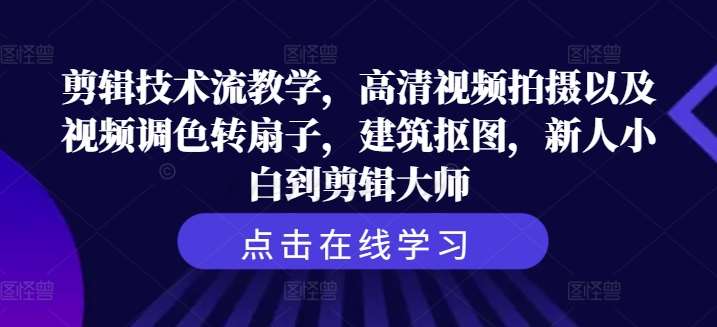 剪辑技术流教学，高清视频拍摄以及视频调色转扇子，建筑抠图，新人小白到剪辑大师汇创网-网创项目_汇创网_中创网_福缘网_冒泡网_网创项目平台汇创网