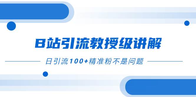 （7997期）B站引流教授级讲解，细节满满，日引流100+精准粉不是问题汇创网-网创项目_汇创网_中创网_福缘网_冒泡网_资源整合平台汇创网