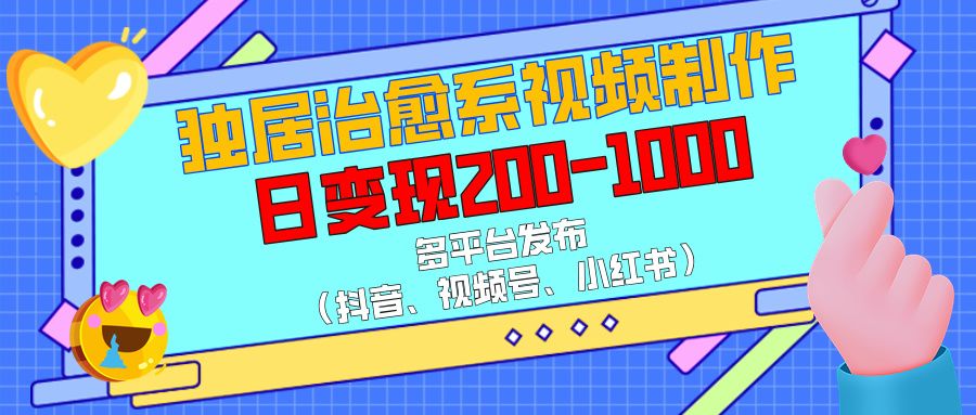 独居治愈系视频制作，多平台发布（抖音、视频号、小红书），日变现200-1000汇创网-网创项目_汇创网_中创网_福缘网_冒泡网_资源整合平台汇创网