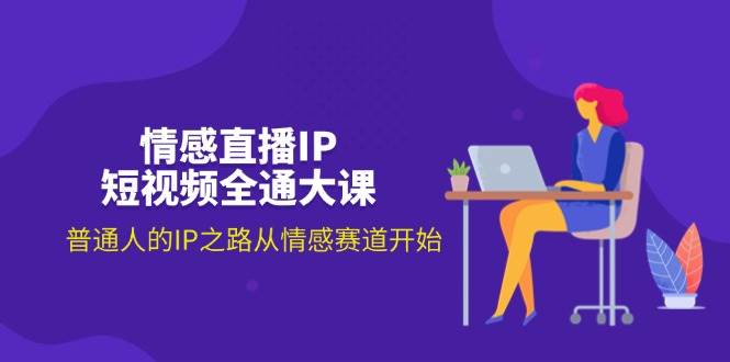 （11590期）情感直播IP短视频全通大课，普通人的IP之路从情感赛道开始（18节）汇创网-网创项目_汇创网_中创网_福缘网_冒泡网_网创项目平台汇创网