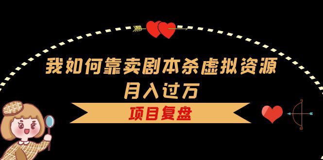 我如何靠卖剧本杀虚拟资源月入过万，复盘资料+引流+如何变现+案例汇创网-网创项目_汇创网_中创网_福缘网_冒泡网_资源整合平台汇创网
