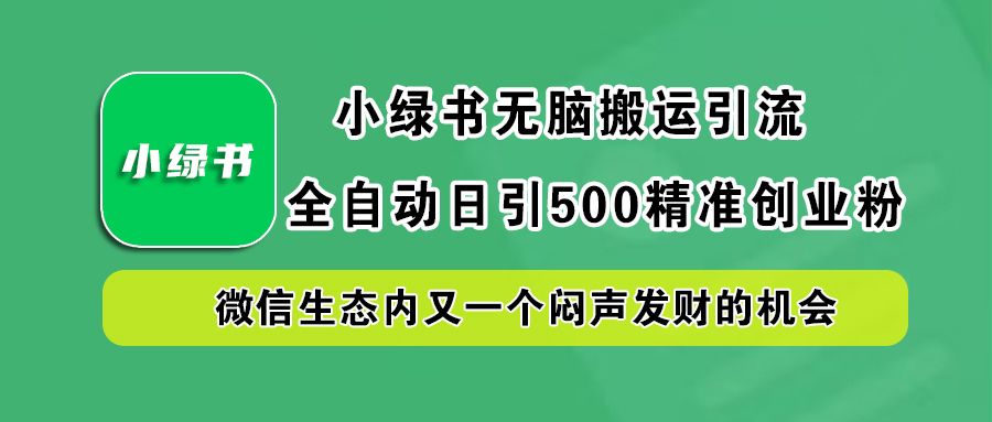 小绿书小白无脑搬运引流，全自动日引500精准创业粉，微信生态内又一个闷声发财的机会汇创网-网创项目_汇创网_中创网_福缘网_冒泡网_资源整合平台汇创网